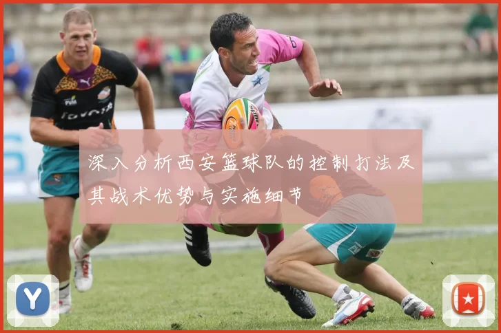 深入分析西安篮球队的控制打法及其战术优势与实施细节